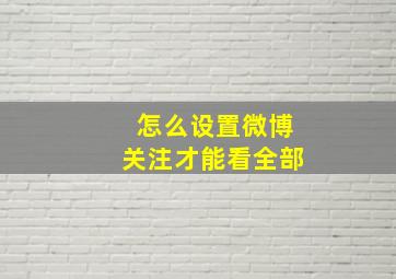 怎么设置微博关注才能看全部