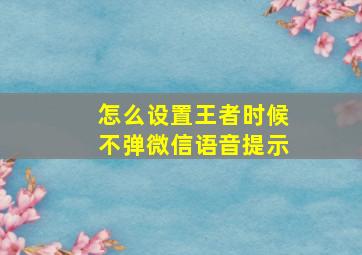 怎么设置王者时候不弹微信语音提示