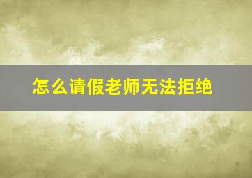 怎么请假老师无法拒绝