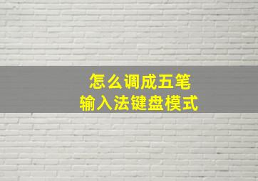 怎么调成五笔输入法键盘模式