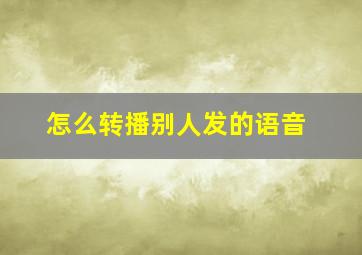 怎么转播别人发的语音