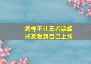 怎样不让王者荣耀好友看到自己上线