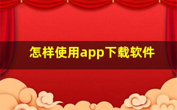 怎样使用app下载软件