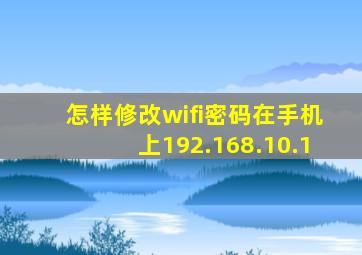 怎样修改wifi密码在手机上192.168.10.1