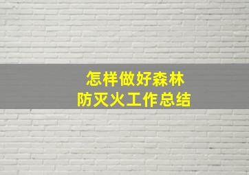 怎样做好森林防灭火工作总结