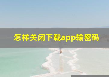 怎样关闭下载app输密码