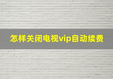 怎样关闭电视vip自动续费