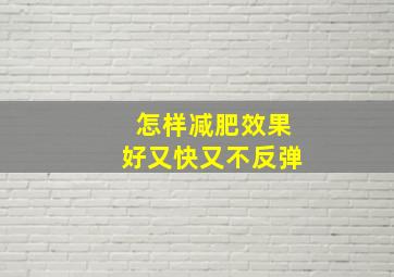 怎样减肥效果好又快又不反弹