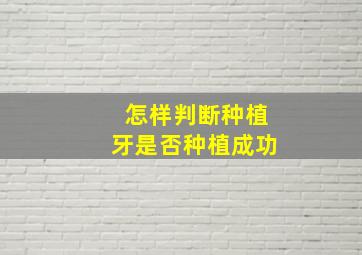 怎样判断种植牙是否种植成功