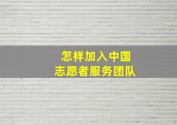 怎样加入中国志愿者服务团队