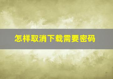 怎样取消下载需要密码