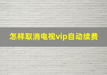 怎样取消电视vip自动续费