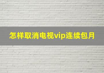 怎样取消电视vip连续包月