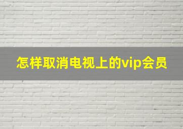 怎样取消电视上的vip会员