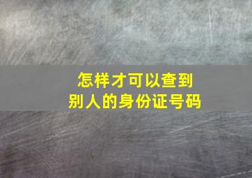 怎样才可以查到别人的身份证号码