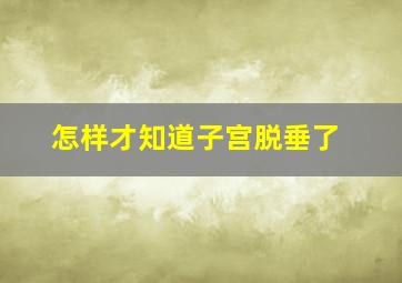 怎样才知道子宫脱垂了