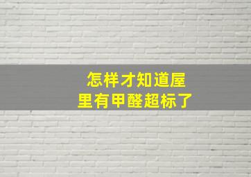 怎样才知道屋里有甲醛超标了