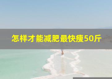 怎样才能减肥最快瘦50斤