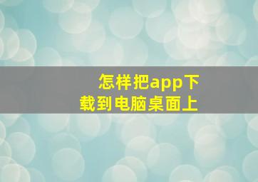 怎样把app下载到电脑桌面上