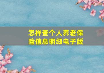 怎样查个人养老保险信息明细电子版