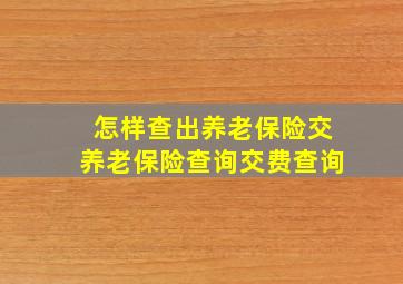 怎样查出养老保险交养老保险查询交费查询