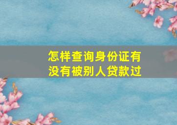 怎样查询身份证有没有被别人贷款过