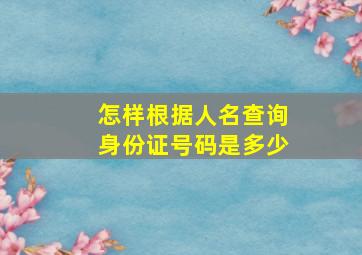 怎样根据人名查询身份证号码是多少