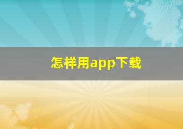 怎样用app下载