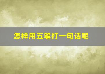 怎样用五笔打一句话呢