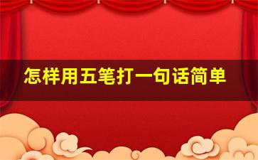 怎样用五笔打一句话简单