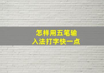 怎样用五笔输入法打字快一点