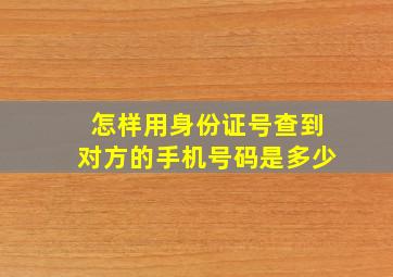 怎样用身份证号查到对方的手机号码是多少