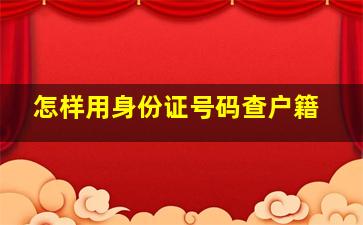 怎样用身份证号码查户籍