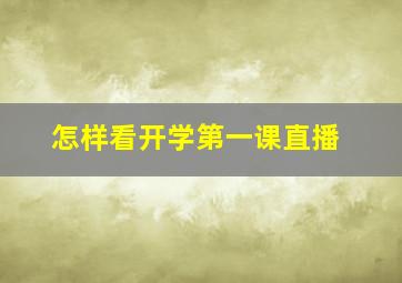 怎样看开学第一课直播