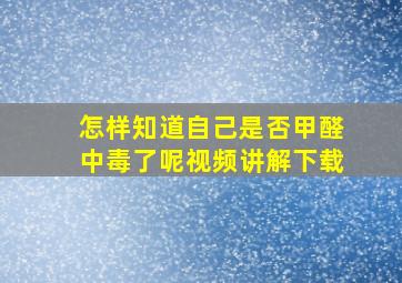 怎样知道自己是否甲醛中毒了呢视频讲解下载