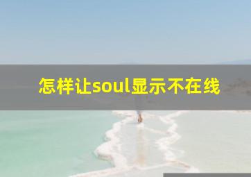 怎样让soul显示不在线