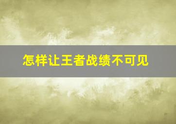 怎样让王者战绩不可见