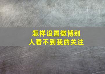 怎样设置微博别人看不到我的关注