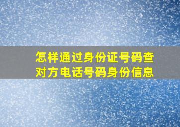 怎样通过身份证号码查对方电话号码身份信息