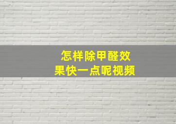 怎样除甲醛效果快一点呢视频