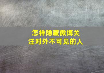 怎样隐藏微博关注对外不可见的人