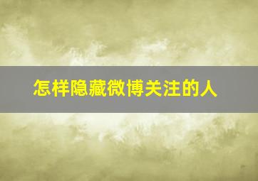 怎样隐藏微博关注的人