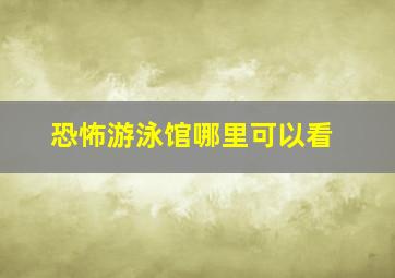 恐怖游泳馆哪里可以看