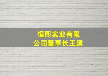 恒熙实业有限公司董事长王建