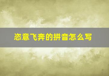 恣意飞奔的拼音怎么写