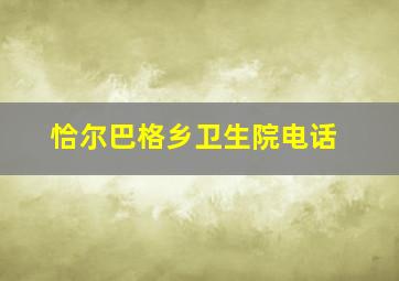 恰尔巴格乡卫生院电话