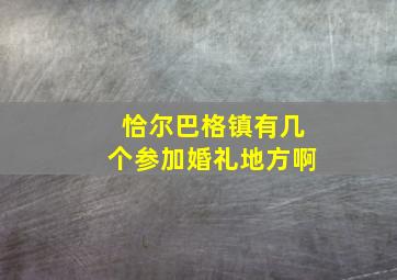 恰尔巴格镇有几个参加婚礼地方啊