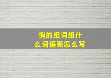 悄的组词组什么词语呢怎么写