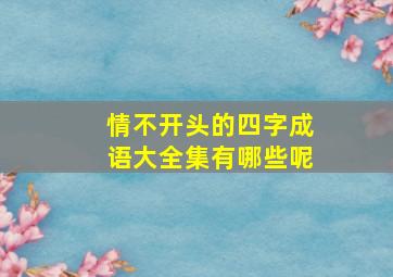 情不开头的四字成语大全集有哪些呢