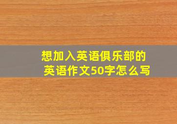 想加入英语俱乐部的英语作文50字怎么写